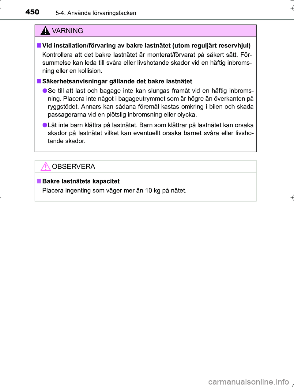 TOYOTA RAV4 2014  Bruksanvisningar (in Swedish) 450
OM42A21
5-4. Använda förvaringsfacken
VA R N I N G
nVid installation/förvarin g av bakre lastnätet (utom reguljärt reservhjul)
Kontrollera att det bakre lastnätet är monterat/förvarat på 