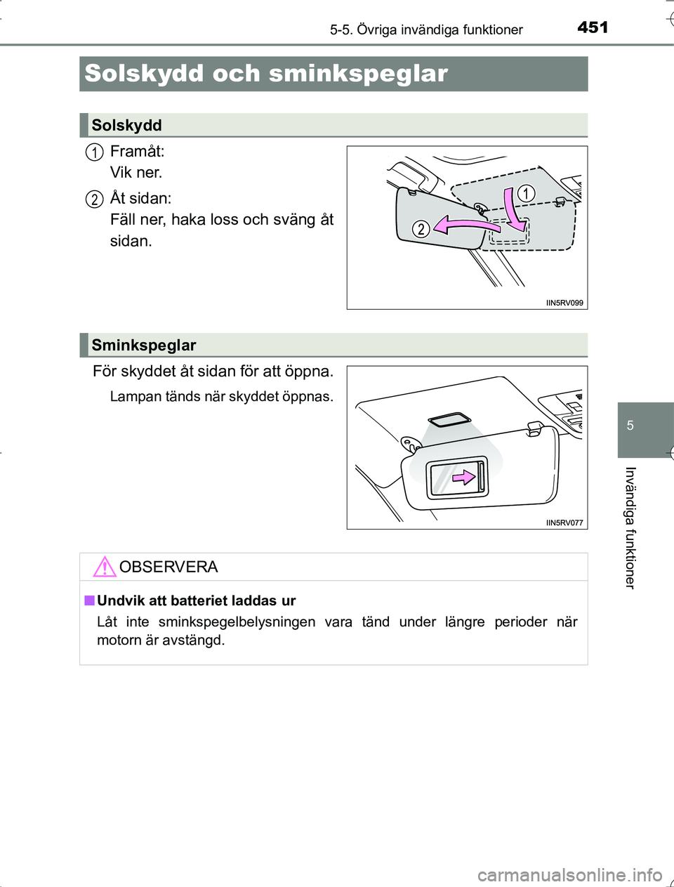 TOYOTA RAV4 2014  Bruksanvisningar (in Swedish) 451
5
5-5. Övriga invändiga funktioner
Invändiga funktioner
OM42A21
Solskydd och sminkspeglar
Framåt: 
Vik ner.
Åt sidan: 
Fäll ner, haka loss och sväng åt
sidan.
För skyddet åt sidan för a