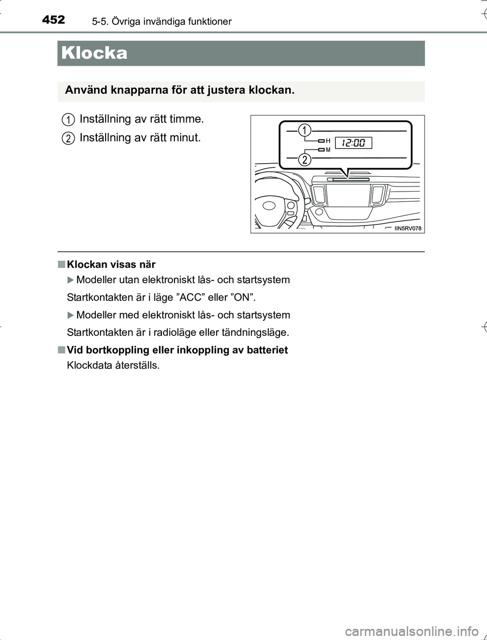 TOYOTA RAV4 2014  Bruksanvisningar (in Swedish) 4525-5. Övriga invändiga funktioner
OM42A21
Klocka
Inställning av rätt timme.
Inställning av rätt minut.
nKlockan visas när
Modeller utan elektroniskt lås- och startsystem
Startkontakten ä