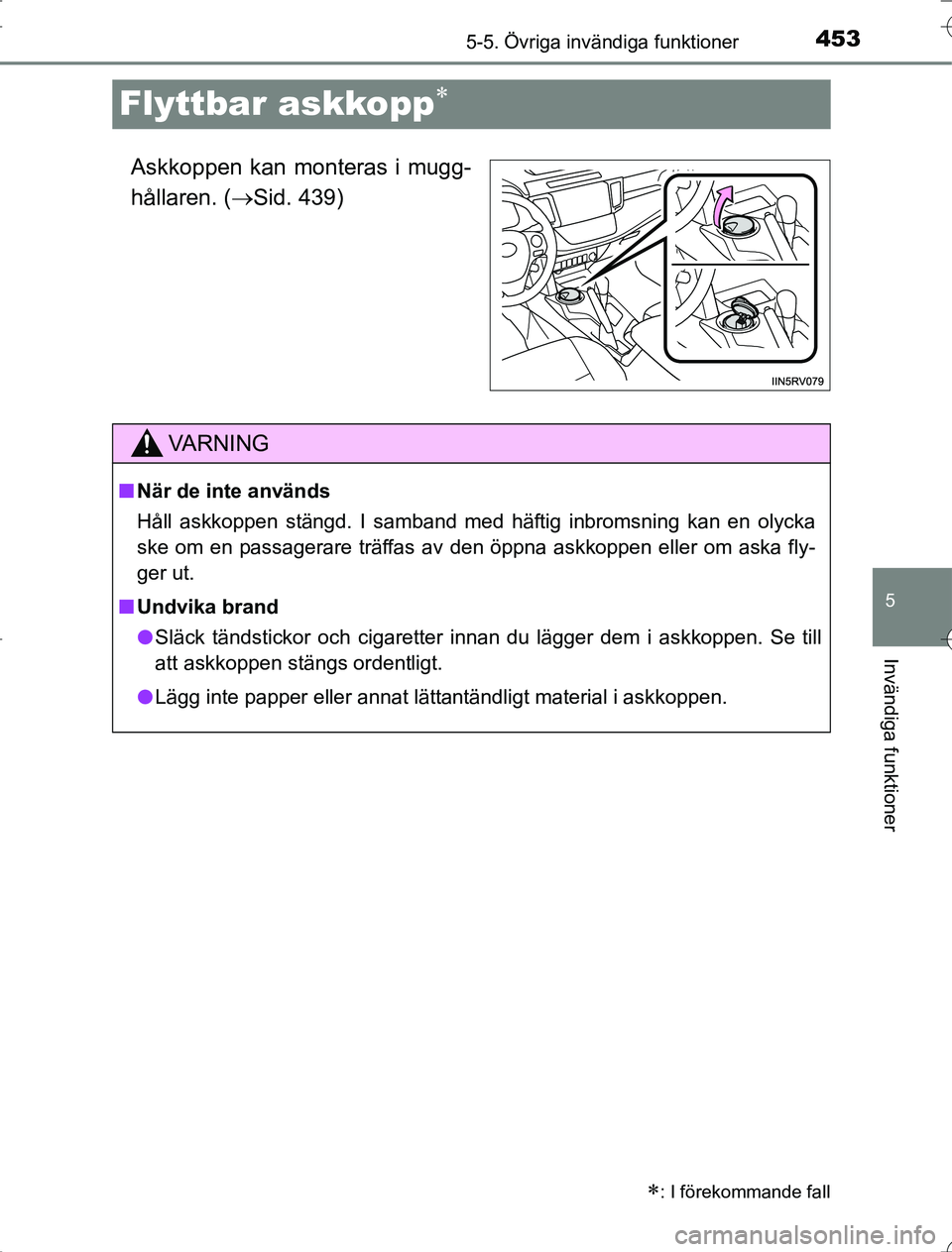 TOYOTA RAV4 2014  Bruksanvisningar (in Swedish) 453
5
5-5. Övriga invändiga funktioner
Invändiga funktioner
OM42A21
Flyttbar askkopp
Askkoppen kan monteras i mugg-
hållaren. (Sid. 439)
: I förekommande fall
VA R N I N G
nNär de inte 