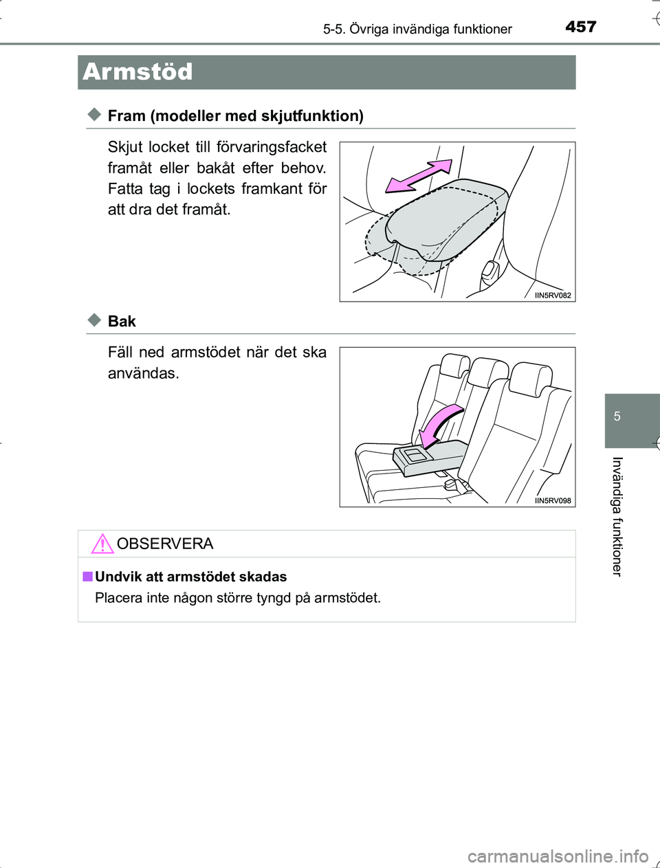 TOYOTA RAV4 2014  Bruksanvisningar (in Swedish) 457
5
5-5. Övriga invändiga funktioner
Invändiga funktioner
OM42A21
Ar mstöd
uFram (modeller med skjutfunktion)
Skjut locket till förvaringsfacket
framåt eller bakåt efter behov.
Fatta tag i lo