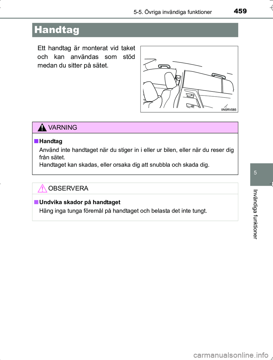 TOYOTA RAV4 2014  Bruksanvisningar (in Swedish) 459
5
5-5. Övriga invändiga funktioner
Invändiga funktioner
OM42A21
Handtag
Ett handtag är monterat vid taket
och kan användas som stöd
medan du sitter på sätet.
VA R N I N G
nHandtag
Använd 