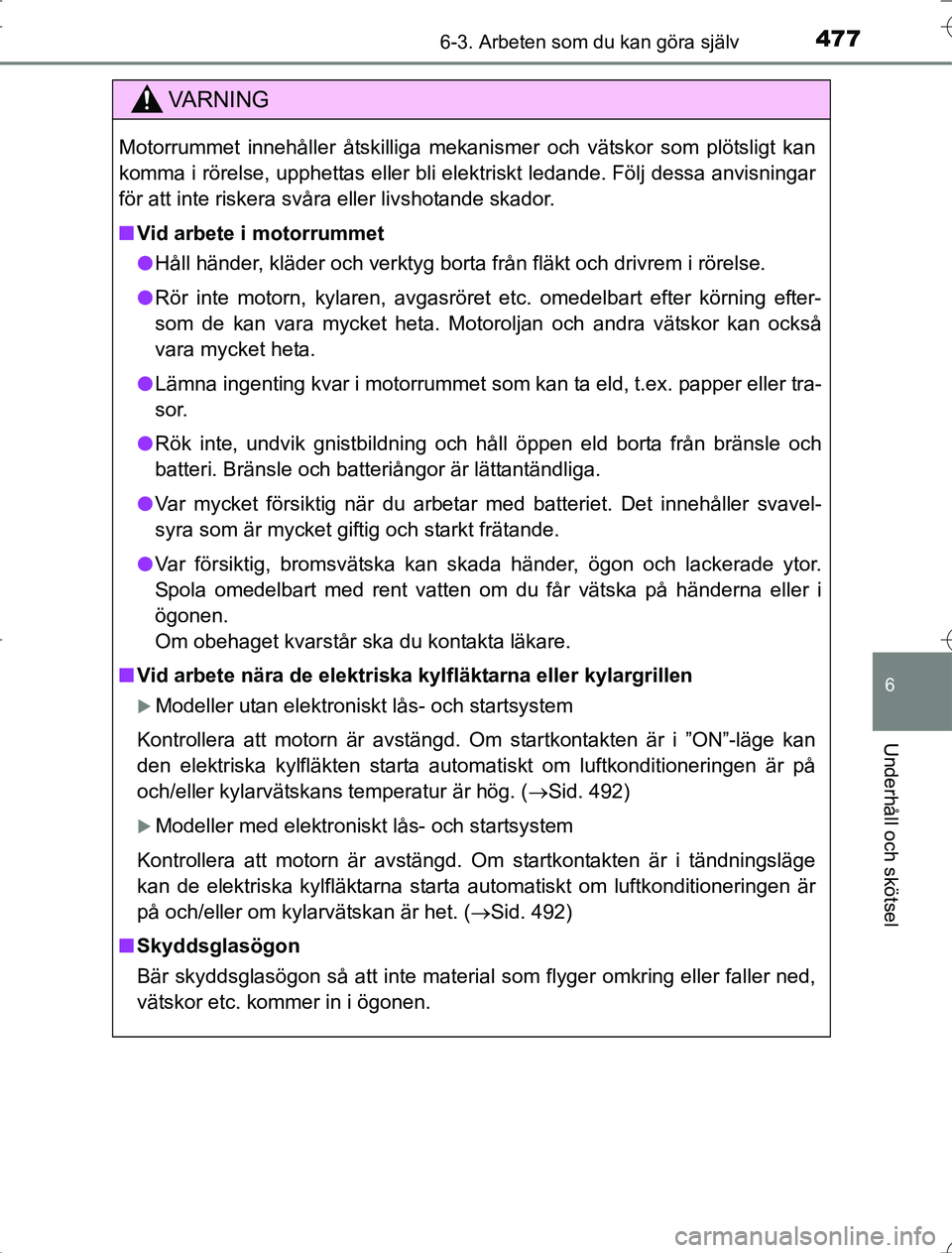 TOYOTA RAV4 2014 Bruksanvisningar (in Swedish) 4776-3. Arbeten som du kan göra själv
6
Underhåll och skötsel
OM42A21
VA R N I N G
Motorrummet innehåller åtskilliga mekanismer och vätskor som plötsligt kan
komma i rörelse, upphettas eller TOYOTA RAV4 2014 Bruksanvisningar (in Swedish) 4776-3. Arbeten som du kan göra själv
6
Underhåll och skötsel
OM42A21
VA R N I N G
Motorrummet innehåller åtskilliga mekanismer och vätskor som plötsligt kan
komma i rörelse, upphettas eller