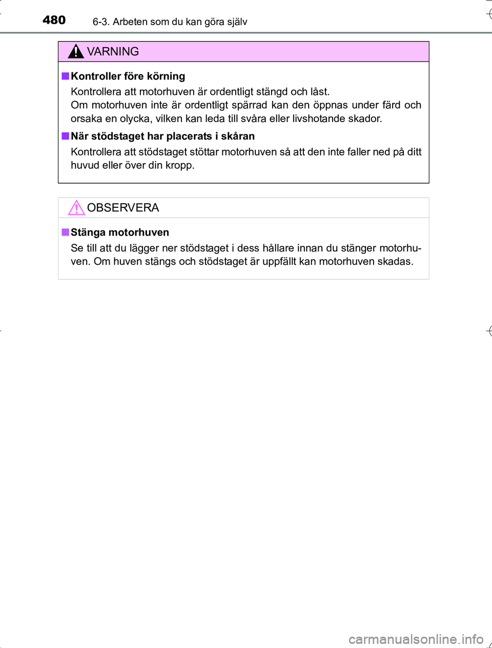 TOYOTA RAV4 2014 Bruksanvisningar (in Swedish) 4806-3. Arbeten som du kan göra själv
OM42A21
VA R N I N G
nKontroller före körning
Kontrollera att motorhuven är ordentligt stängd och låst.
Om motorhuven inte är ordentligt spärrad kan den TOYOTA RAV4 2014 Bruksanvisningar (in Swedish) 4806-3. Arbeten som du kan göra själv
OM42A21
VA R N I N G
nKontroller före körning
Kontrollera att motorhuven är ordentligt stängd och låst.
Om motorhuven inte är ordentligt spärrad kan den