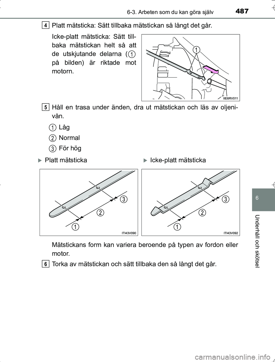 TOYOTA RAV4 2014 Bruksanvisningar (in Swedish) 4876-3. Arbeten som du kan göra själv
6
Underhåll och skötsel
OM42A21
Platt mätsticka: Sätt tillbaka mätstickan så långt det går.
Icke-platt mätsticka: Sätt till-
baka mätstickan helt så TOYOTA RAV4 2014 Bruksanvisningar (in Swedish) 4876-3. Arbeten som du kan göra själv
6
Underhåll och skötsel
OM42A21
Platt mätsticka: Sätt tillbaka mätstickan så långt det går.
Icke-platt mätsticka: Sätt till-
baka mätstickan helt så