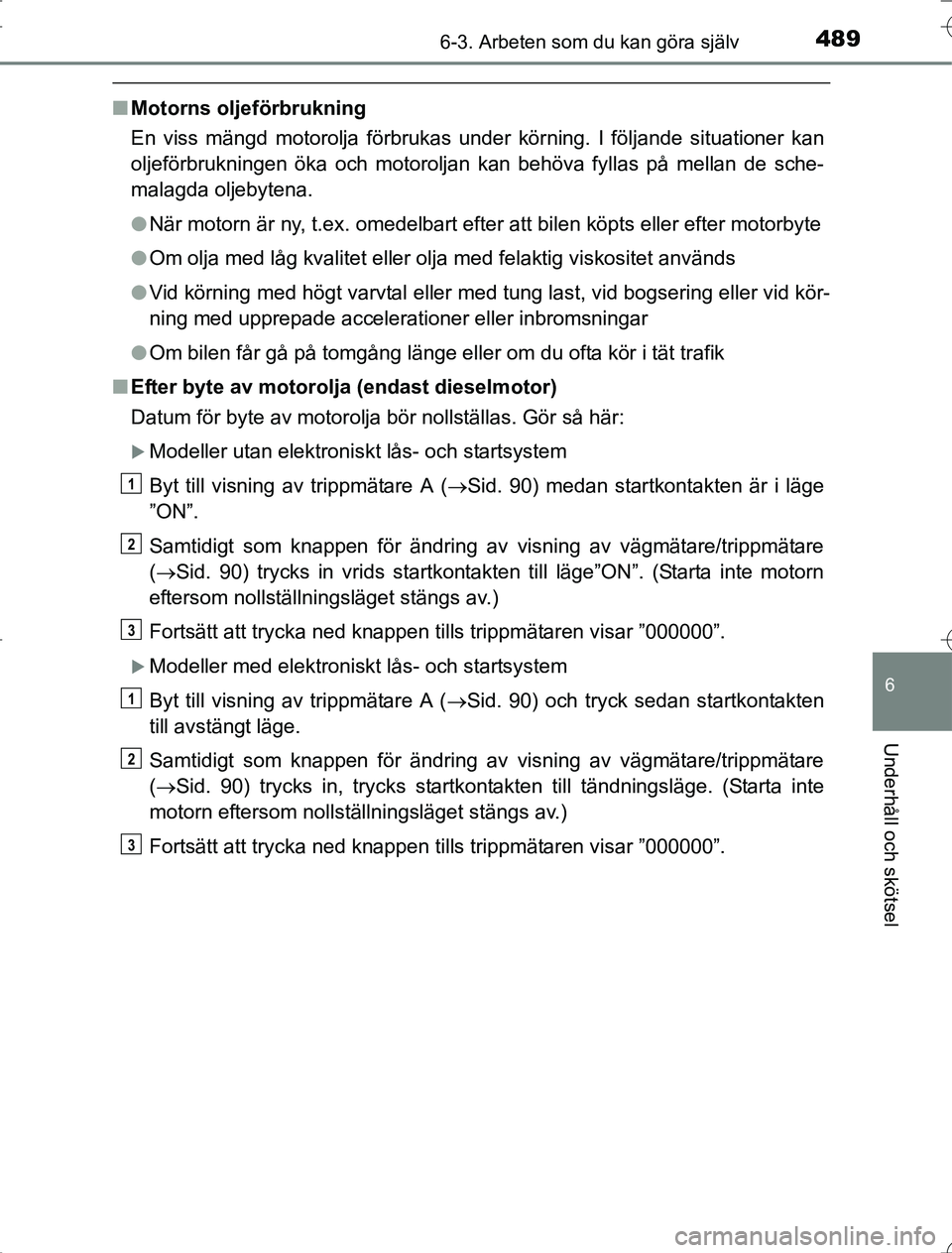TOYOTA RAV4 2014 Bruksanvisningar (in Swedish) 4896-3. Arbeten som du kan göra själv
6
Underhåll och skötsel
OM42A21
nMotorns oljeförbrukning
En viss mängd motorolja förbrukas under körning. I följande situationer kan
oljeförbrukningen TOYOTA RAV4 2014 Bruksanvisningar (in Swedish) 4896-3. Arbeten som du kan göra själv
6
Underhåll och skötsel
OM42A21
nMotorns oljeförbrukning
En viss mängd motorolja förbrukas under körning. I följande situationer kan
oljeförbrukningen