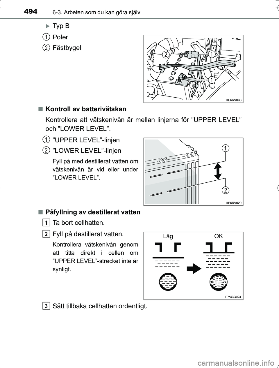 TOYOTA RAV4 2014 Bruksanvisningar (in Swedish) 4946-3. Arbeten som du kan göra själv
OM42A21
Ty p B
Poler
Fästbygel
nKontroll av batterivätskan
Kontrollera att vätskenivån är mellan linjerna för ”UPPER LEVEL”
och ”LOWER LEVEL”. TOYOTA RAV4 2014 Bruksanvisningar (in Swedish) 4946-3. Arbeten som du kan göra själv
OM42A21
Ty p B
Poler
Fästbygel
nKontroll av batterivätskan
Kontrollera att vätskenivån är mellan linjerna för ”UPPER LEVEL”
och ”LOWER LEVEL”.