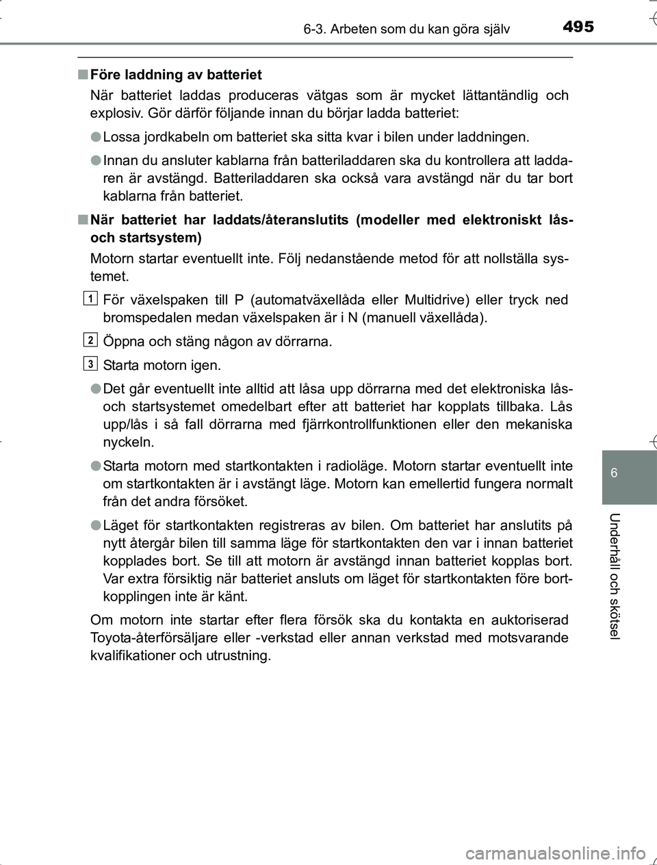 TOYOTA RAV4 2014 Bruksanvisningar (in Swedish) 4956-3. Arbeten som du kan göra själv
6
Underhåll och skötsel
OM42A21
nFöre laddning av batteriet
När batteriet laddas produceras vätgas som är mycket lättantändlig och
explosiv. Gör därf TOYOTA RAV4 2014 Bruksanvisningar (in Swedish) 4956-3. Arbeten som du kan göra själv
6
Underhåll och skötsel
OM42A21
nFöre laddning av batteriet
När batteriet laddas produceras vätgas som är mycket lättantändlig och
explosiv. Gör därf