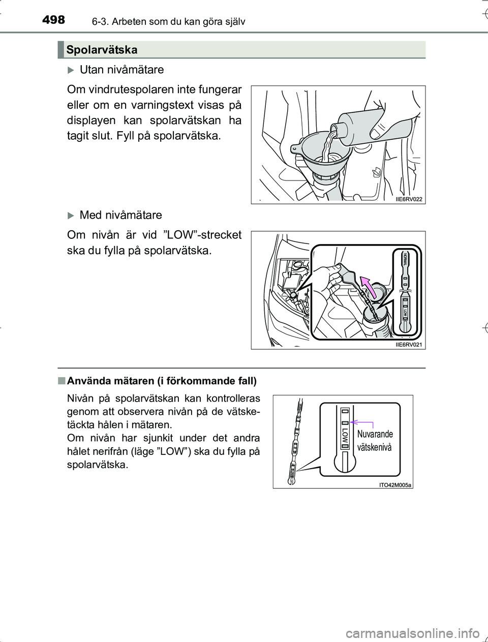 TOYOTA RAV4 2014 Bruksanvisningar (in Swedish) 4986-3. Arbeten som du kan göra själv
OM42A21
Utan nivåmätare
Om vindrutespolaren inte fungerar
eller om en varningstext visas på
displayen kan spolarvätskan ha
tagit slut. Fyll på spolarvä TOYOTA RAV4 2014 Bruksanvisningar (in Swedish) 4986-3. Arbeten som du kan göra själv
OM42A21
Utan nivåmätare
Om vindrutespolaren inte fungerar
eller om en varningstext visas på
displayen kan spolarvätskan ha
tagit slut. Fyll på spolarvä