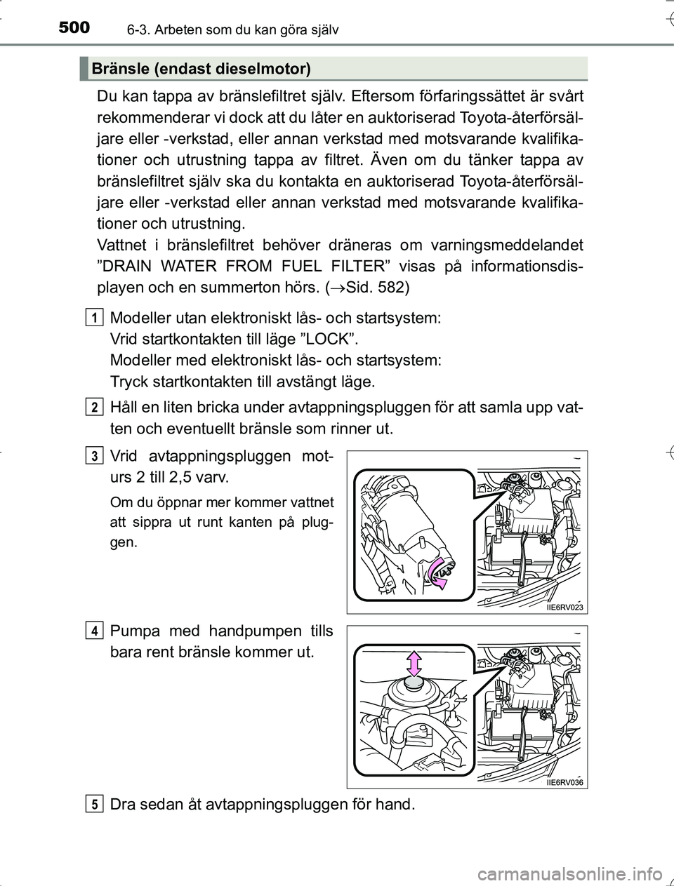 TOYOTA RAV4 2014 Bruksanvisningar (in Swedish) 5006-3. Arbeten som du kan göra själv
OM42A21
Du kan tappa av bränslefiltret själv. Eftersom förfaringssättet är svårt
rekommenderar vi dock att du låter en auktoriserad Toyota-återförsäl- TOYOTA RAV4 2014 Bruksanvisningar (in Swedish) 5006-3. Arbeten som du kan göra själv
OM42A21
Du kan tappa av bränslefiltret själv. Eftersom förfaringssättet är svårt
rekommenderar vi dock att du låter en auktoriserad Toyota-återförsäl-