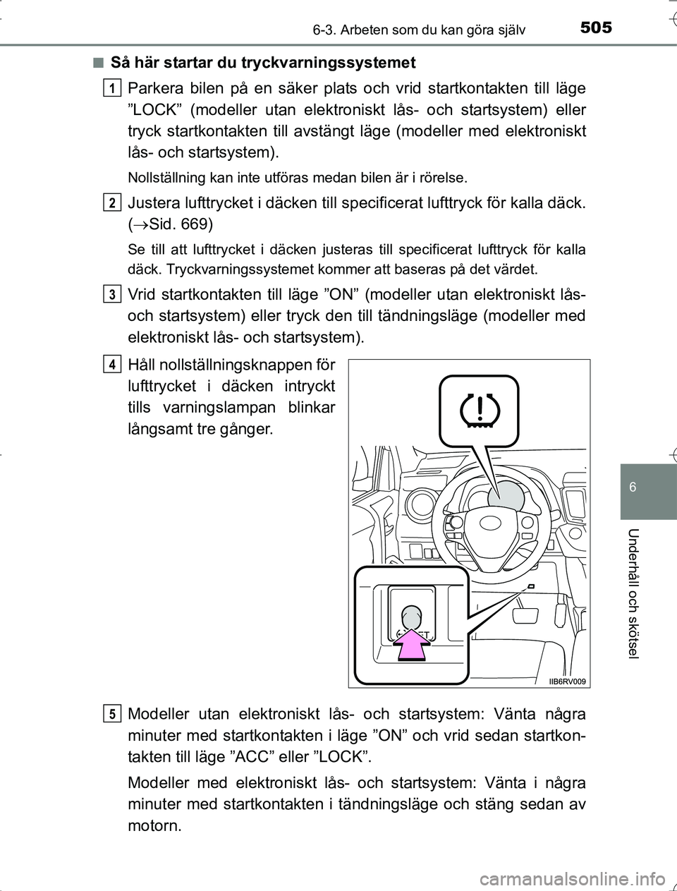 TOYOTA RAV4 2014 Bruksanvisningar (in Swedish) 5056-3. Arbeten som du kan göra själv
6
Underhåll och skötsel
OM42A21n
Så här startar du tryckvarningssystemet
Parkera bilen på en säker plats och vrid startkontakten till läge
”LOCK” (mo TOYOTA RAV4 2014 Bruksanvisningar (in Swedish) 5056-3. Arbeten som du kan göra själv
6
Underhåll och skötsel
OM42A21n
Så här startar du tryckvarningssystemet
Parkera bilen på en säker plats och vrid startkontakten till läge
”LOCK” (mo