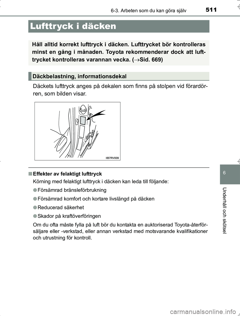 TOYOTA RAV4 2014 Bruksanvisningar (in Swedish) 511
6
6-3. Arbeten som du kan göra själv
Underhåll och skötsel
OM42A21
Lufttr yck i däcken
Däckets lufttryck anges på dekalen som finns på stolpen vid förardör-
ren, som bilden visar.
n Effe TOYOTA RAV4 2014 Bruksanvisningar (in Swedish) 511
6
6-3. Arbeten som du kan göra själv
Underhåll och skötsel
OM42A21
Lufttr yck i däcken
Däckets lufttryck anges på dekalen som finns på stolpen vid förardör-
ren, som bilden visar.
n Effe