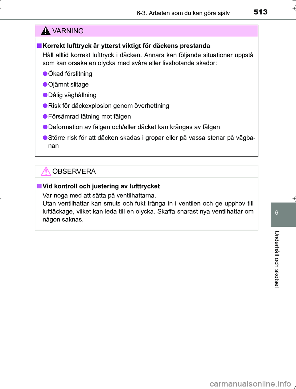 TOYOTA RAV4 2014 Bruksanvisningar (in Swedish) 5136-3. Arbeten som du kan göra själv
6
Underhåll och skötsel
OM42A21
VA R N I N G
nKorrekt lufttryck är ytterst viktigt för däckens prestanda
Håll alltid korrekt lufttryck i däcken. Annars k TOYOTA RAV4 2014 Bruksanvisningar (in Swedish) 5136-3. Arbeten som du kan göra själv
6
Underhåll och skötsel
OM42A21
VA R N I N G
nKorrekt lufttryck är ytterst viktigt för däckens prestanda
Håll alltid korrekt lufttryck i däcken. Annars k