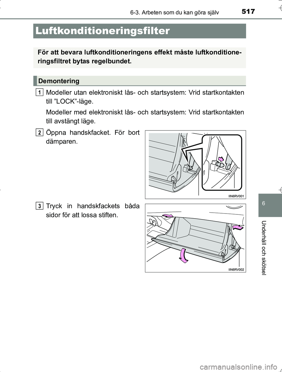 TOYOTA RAV4 2014 Bruksanvisningar (in Swedish) 517
6
6-3. Arbeten som du kan göra själv
Underhåll och skötsel
OM42A21
Luftkonditioneringsfilter
Modeller utan elektroniskt lås- och startsystem: Vrid startkontakten
till ”LOCK”-läge.
Modell TOYOTA RAV4 2014 Bruksanvisningar (in Swedish) 517
6
6-3. Arbeten som du kan göra själv
Underhåll och skötsel
OM42A21
Luftkonditioneringsfilter
Modeller utan elektroniskt lås- och startsystem: Vrid startkontakten
till ”LOCK”-läge.
Modell
