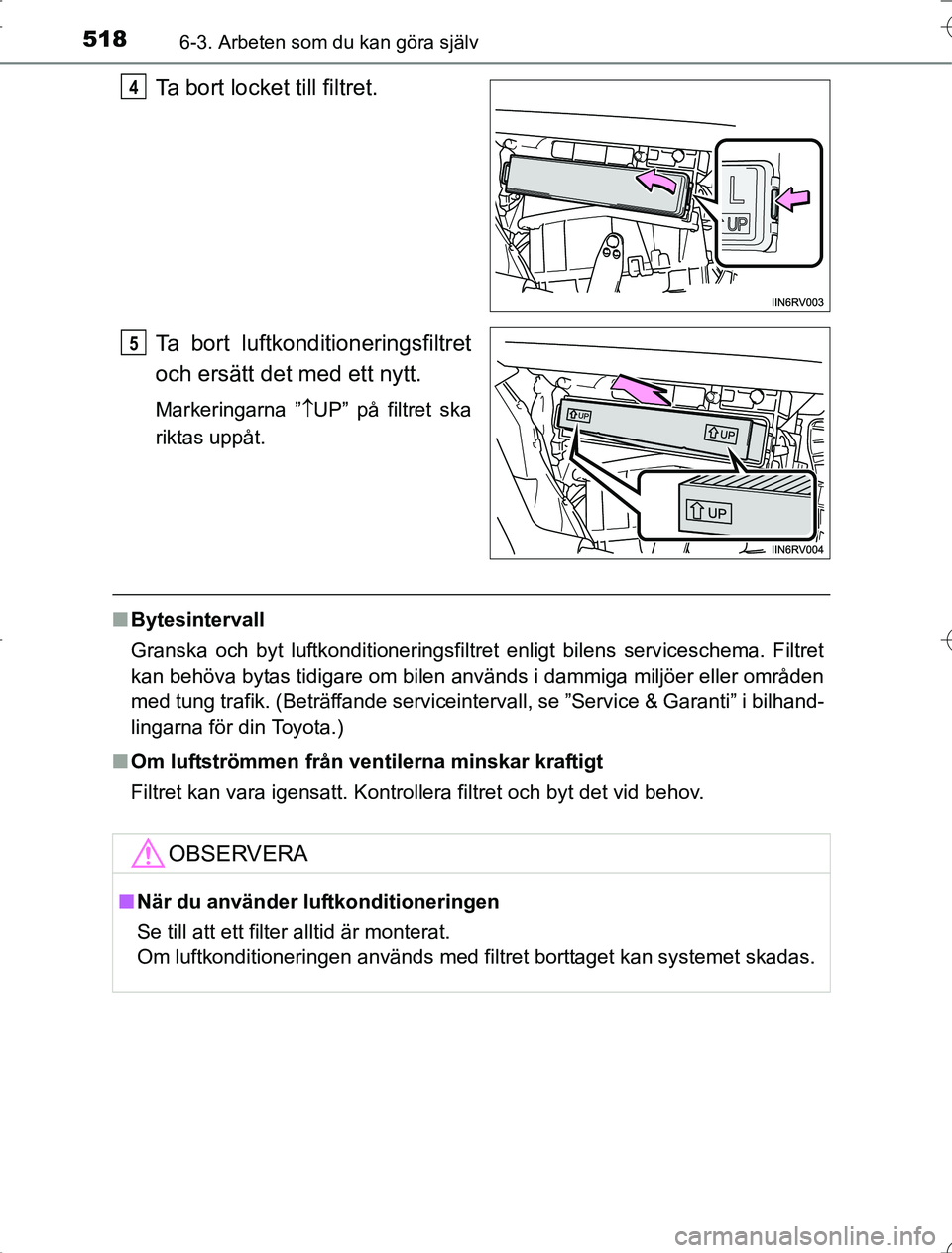 TOYOTA RAV4 2014 Bruksanvisningar (in Swedish) 5186-3. Arbeten som du kan göra själv
OM42A21
Ta bort locket till filtret.
Ta bort luftkonditioneringsfiltret
och ersätt det med ett nytt.
Markeringarna ”UP” på filtret ska
riktas uppåt.
n TOYOTA RAV4 2014 Bruksanvisningar (in Swedish) 5186-3. Arbeten som du kan göra själv
OM42A21
Ta bort locket till filtret.
Ta bort luftkonditioneringsfiltret
och ersätt det med ett nytt.
Markeringarna ”UP” på filtret ska
riktas uppåt.
n