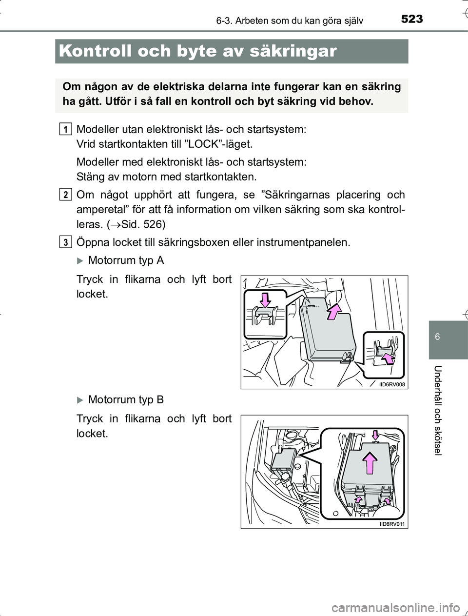 TOYOTA RAV4 2014 Bruksanvisningar (in Swedish) 523
6
6-3. Arbeten som du kan göra själv
Underhåll och skötsel
OM42A21
Kontroll och byte av säkringar
Modeller utan elektroniskt lås- och startsystem:
Vrid startkontakten till ”LOCK”-läget TOYOTA RAV4 2014 Bruksanvisningar (in Swedish) 523
6
6-3. Arbeten som du kan göra själv
Underhåll och skötsel
OM42A21
Kontroll och byte av säkringar
Modeller utan elektroniskt lås- och startsystem:
Vrid startkontakten till ”LOCK”-läget
