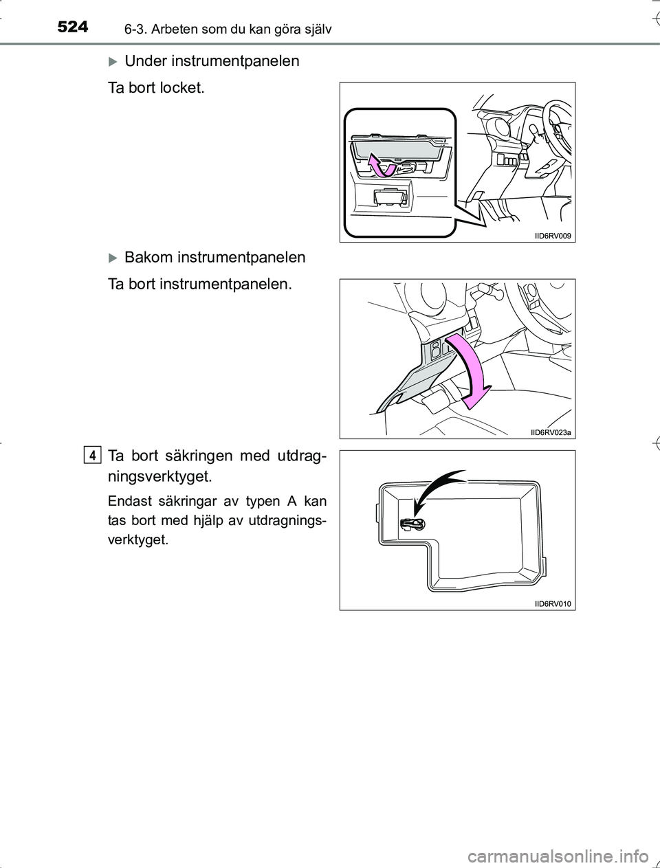 TOYOTA RAV4 2014 Bruksanvisningar (in Swedish) 5246-3. Arbeten som du kan göra själv
OM42A21
Under instrumentpanelen
Ta bort locket.
Bakom instrumentpanelen
Ta bort instrumentpanelen.
Ta bort säkringen med utdrag-
ningsverktyget.
Endast s TOYOTA RAV4 2014 Bruksanvisningar (in Swedish) 5246-3. Arbeten som du kan göra själv
OM42A21
Under instrumentpanelen
Ta bort locket.
Bakom instrumentpanelen
Ta bort instrumentpanelen.
Ta bort säkringen med utdrag-
ningsverktyget.
Endast s