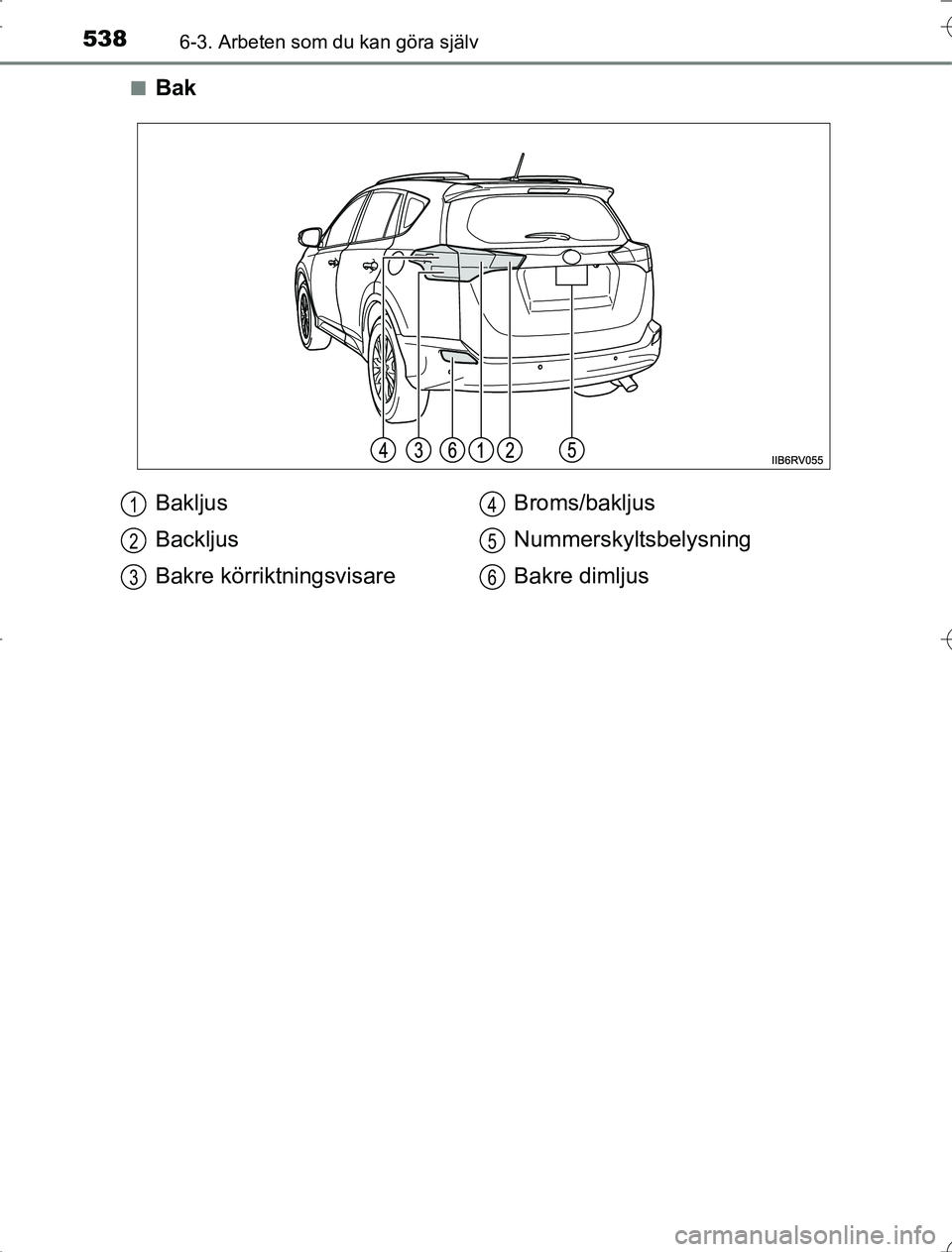 TOYOTA RAV4 2014 Bruksanvisningar (in Swedish) 5386-3. Arbeten som du kan göra själv
OM42A21n
Bak
Bakljus
Backljus
Bakre körriktningsvisare
Broms/bakljus
Nummerskyltsbelysning
Bakre dimljus1
2
3
4
5
6
RAV4_OM_OM42A21SE_(SE).book Page 538
Wed TOYOTA RAV4 2014 Bruksanvisningar (in Swedish) 5386-3. Arbeten som du kan göra själv
OM42A21n
Bak
Bakljus
Backljus
Bakre körriktningsvisare
Broms/bakljus
Nummerskyltsbelysning
Bakre dimljus1
2
3
4
5
6
RAV4_OM_OM42A21SE_(SE).book Page 538
Wed