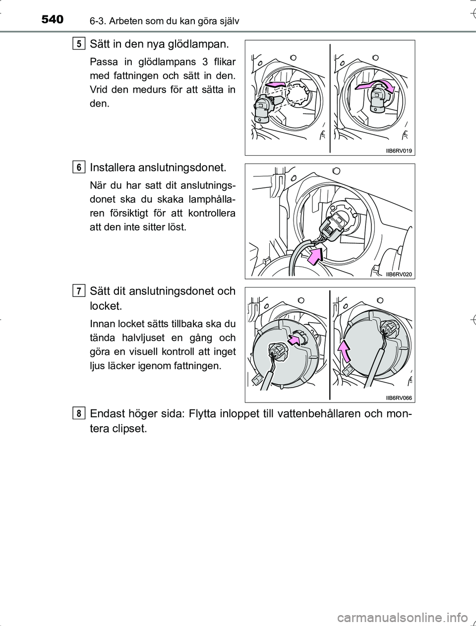TOYOTA RAV4 2014 Bruksanvisningar (in Swedish) 5406-3. Arbeten som du kan göra själv
OM42A21
Sätt in den nya glödlampan.
Passa in glödlampans 3 flikar
med fattningen och sätt in den.
Vrid den medurs för att sätta in
den.
Installera anslutn TOYOTA RAV4 2014 Bruksanvisningar (in Swedish) 5406-3. Arbeten som du kan göra själv
OM42A21
Sätt in den nya glödlampan.
Passa in glödlampans 3 flikar
med fattningen och sätt in den.
Vrid den medurs för att sätta in
den.
Installera anslutn