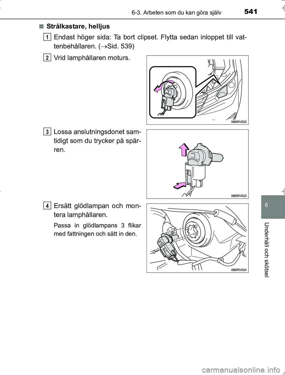 TOYOTA RAV4 2014  Bruksanvisningar (in Swedish) 5416-3. Arbeten som du kan göra själv
6
Underhåll och skötsel
OM42A21n
Strålkastare, helljus
Endast höger sida: Ta  bort clipset. Flytta sedan inloppet till vat-
tenbehållaren. ( Sid. 539)
V