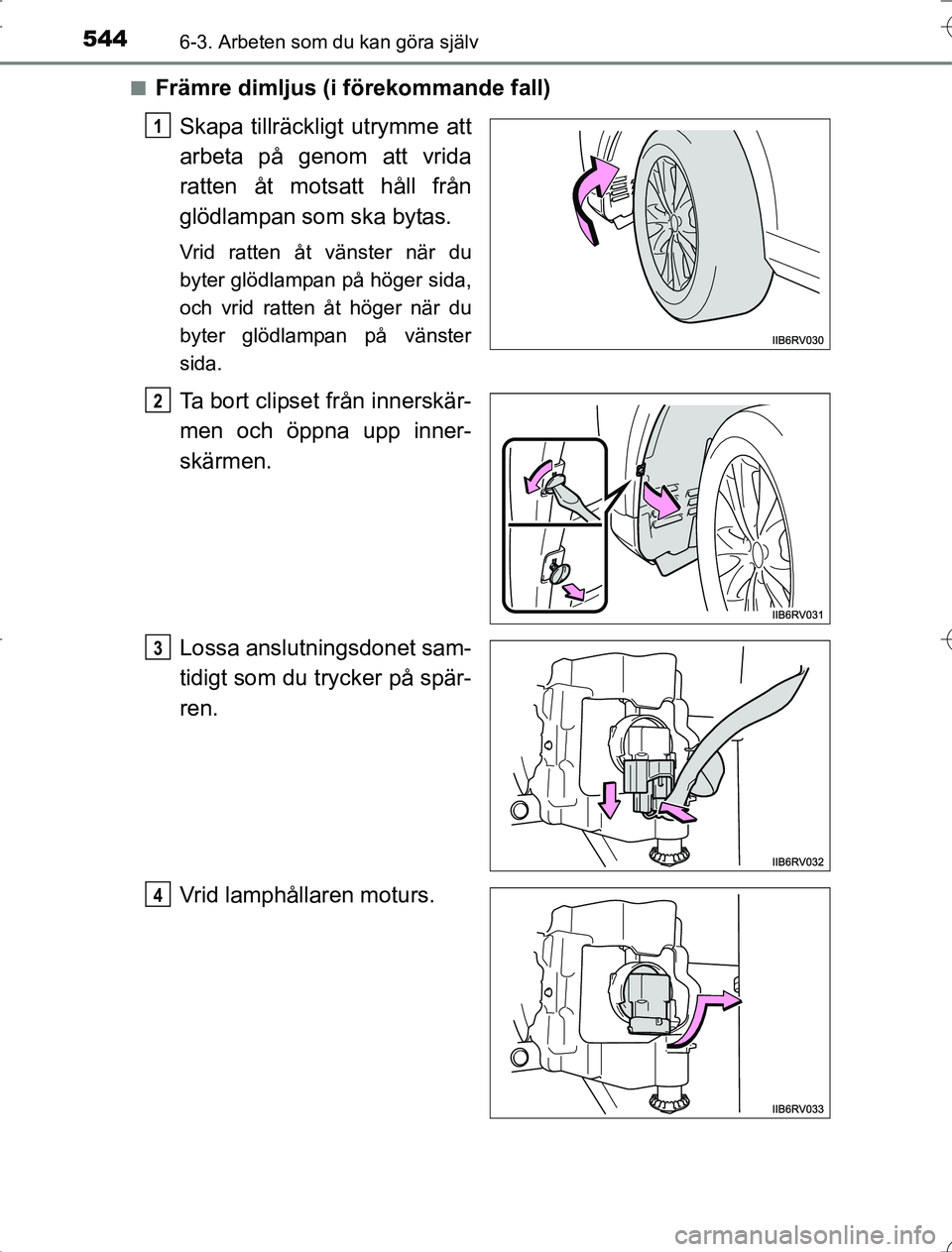 TOYOTA RAV4 2014  Bruksanvisningar (in Swedish) 5446-3. Arbeten som du kan göra själv
OM42A21n
Främre dimljus (i förekommande fall)
Skapa tillräckligt utrymme att
arbeta på genom att vrida
ratten åt motsatt håll från
glödlampan som ska by