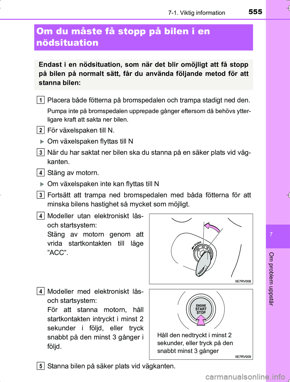 TOYOTA RAV4 2014 Bruksanvisningar (in Swedish) 555
7
7-1. Viktig information
Om problem uppstår
OM42A21
Om du måste få stopp på bilen i en
nödsituation
Placera både fötterna på bromspedalen och trampa stadigt ned den.
Pumpa inte på broms TOYOTA RAV4 2014 Bruksanvisningar (in Swedish) 555
7
7-1. Viktig information
Om problem uppstår
OM42A21
Om du måste få stopp på bilen i en
nödsituation
Placera både fötterna på bromspedalen och trampa stadigt ned den.
Pumpa inte på broms