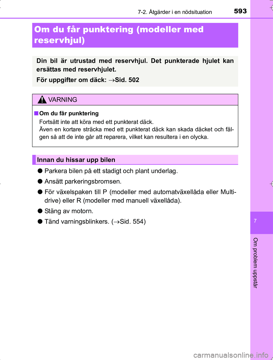 TOYOTA RAV4 2014  Bruksanvisningar (in Swedish) 593
7
7-2. Åtgärder i en nödsituation
Om problem uppstår
OM42A21
Om du får punktering (modeller med 
reser vhjul)
lParkera bilen på ett stadigt och plant underlag.
l Ansätt parkeringsbromsen.
l