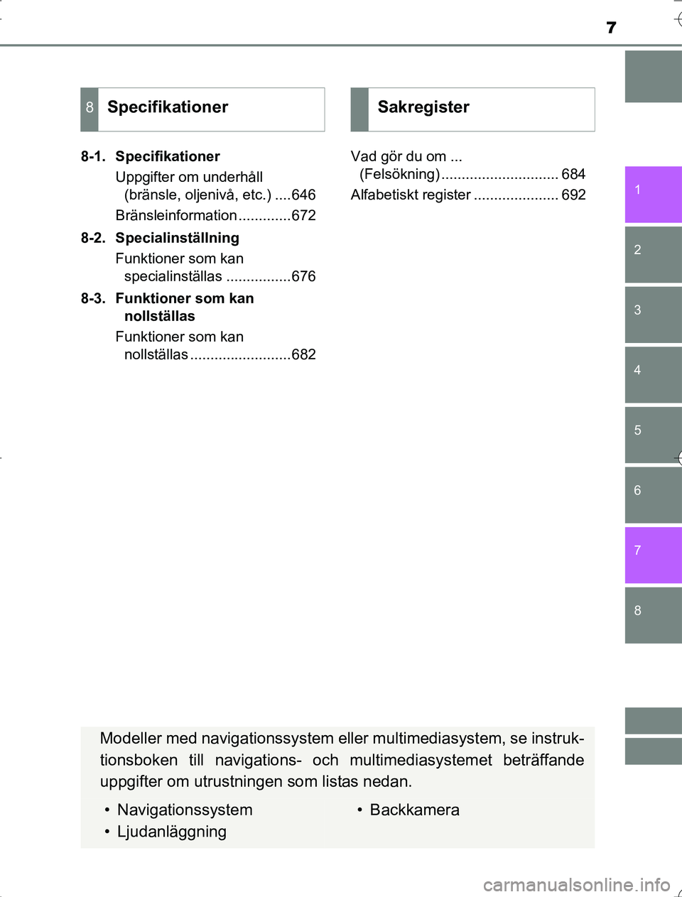 TOYOTA RAV4 2014  Bruksanvisningar (in Swedish) 7
1
8 7
6
5
4
3
2
OM42A218-1. Specifikationer
Uppgifter om underhåll (bränsle, oljenivå, etc.) ....646
Bränsleinformation .............672
8-2. Specialinställning Funktioner som kan specialinstä