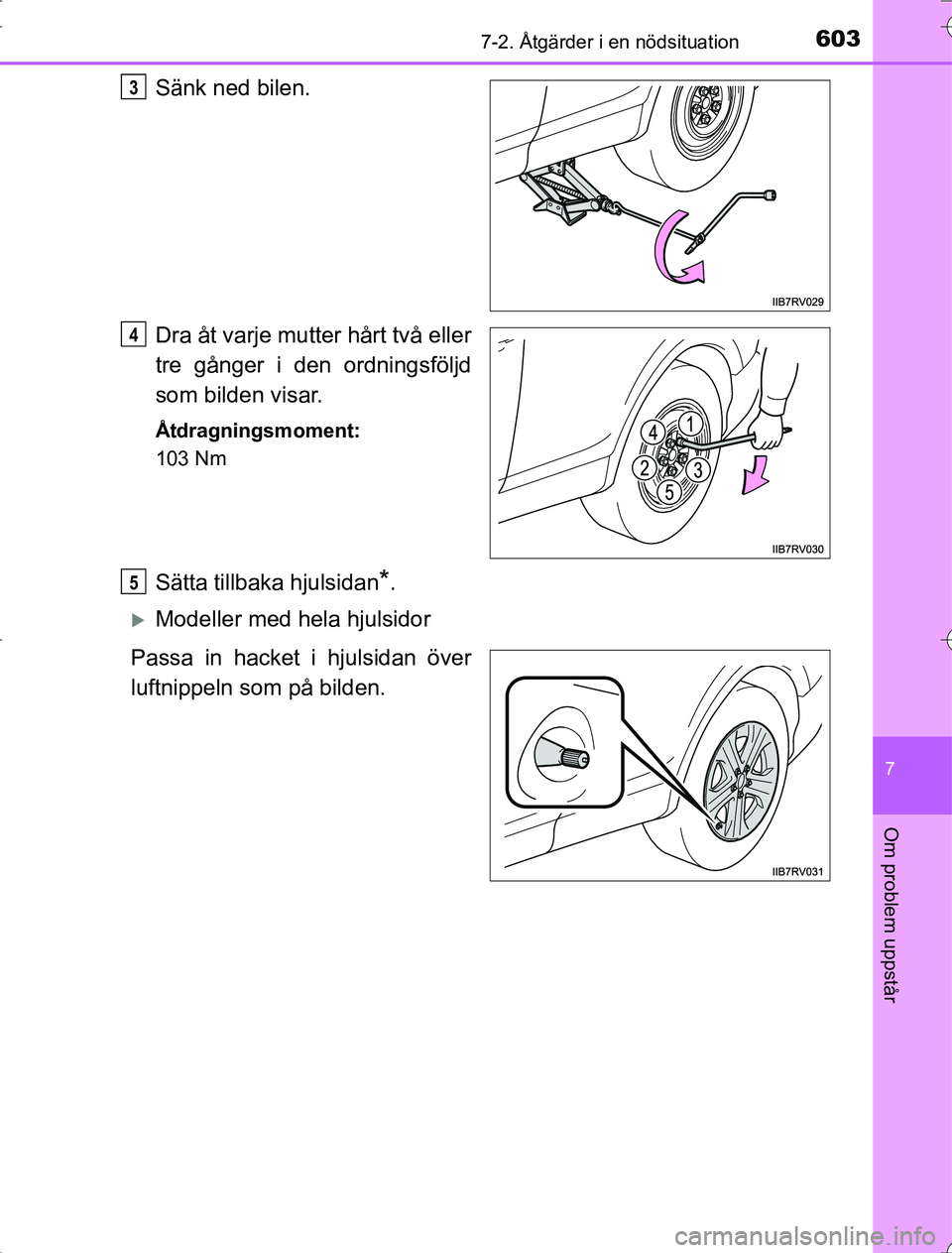 TOYOTA RAV4 2014 Bruksanvisningar (in Swedish) 6037-2. Åtgärder i en nödsituation
7
Om problem uppstår
OM42A21
Sänk ned bilen.
Dra åt varje mutter hårt två eller
tre gånger i den ordningsföljd
som bilden visar.
Åtdragningsmoment:
103 Nm TOYOTA RAV4 2014 Bruksanvisningar (in Swedish) 6037-2. Åtgärder i en nödsituation
7
Om problem uppstår
OM42A21
Sänk ned bilen.
Dra åt varje mutter hårt två eller
tre gånger i den ordningsföljd
som bilden visar.
Åtdragningsmoment:
103 Nm