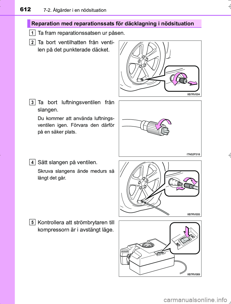TOYOTA RAV4 2014 Bruksanvisningar (in Swedish) 6127-2. Åtgärder i en nödsituation
OM42A21
Ta fram reparationssatsen ur påsen.
Ta bort ventilhatten från venti-
len på det punkterade däcket.
Ta bort luftningsventilen från
slangen.
Du kommer TOYOTA RAV4 2014 Bruksanvisningar (in Swedish) 6127-2. Åtgärder i en nödsituation
OM42A21
Ta fram reparationssatsen ur påsen.
Ta bort ventilhatten från venti-
len på det punkterade däcket.
Ta bort luftningsventilen från
slangen.
Du kommer