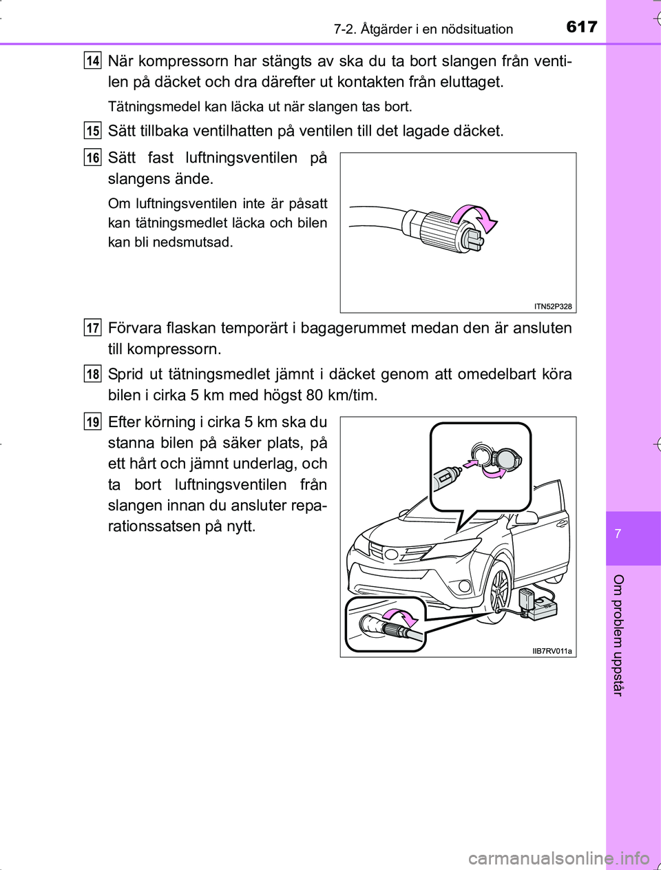 TOYOTA RAV4 2014 Bruksanvisningar (in Swedish) 6177-2. Åtgärder i en nödsituation
7
Om problem uppstår
OM42A21
När kompressorn har stängts av ska du ta bort slangen från venti-
len på däcket och dra därefter ut kontakten från eluttaget. TOYOTA RAV4 2014 Bruksanvisningar (in Swedish) 6177-2. Åtgärder i en nödsituation
7
Om problem uppstår
OM42A21
När kompressorn har stängts av ska du ta bort slangen från venti-
len på däcket och dra därefter ut kontakten från eluttaget.