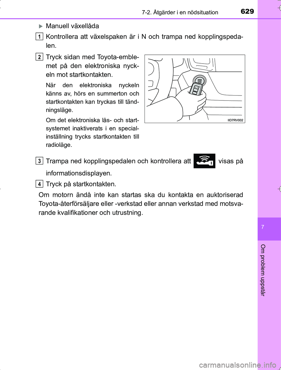 TOYOTA RAV4 2014 Bruksanvisningar (in Swedish) 6297-2. Åtgärder i en nödsituation
7
Om problem uppstår
OM42A21
Manuell växellåda
Kontrollera att växelspaken är i N och trampa ned kopplingspeda-
len.
Tryck sidan med Toyota-emble-
met på TOYOTA RAV4 2014 Bruksanvisningar (in Swedish) 6297-2. Åtgärder i en nödsituation
7
Om problem uppstår
OM42A21
Manuell växellåda
Kontrollera att växelspaken är i N och trampa ned kopplingspeda-
len.
Tryck sidan med Toyota-emble-
met på