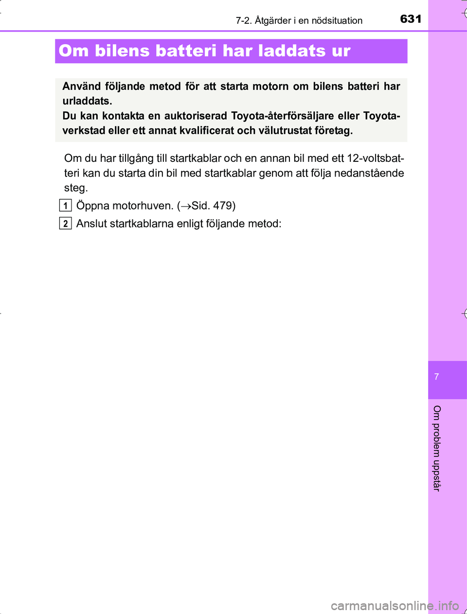 TOYOTA RAV4 2014 Bruksanvisningar (in Swedish) 631
7
7-2. Åtgärder i en nödsituation
Om problem uppstår
OM42A21
Om bilens batteri har laddats ur
Om du har tillgång till startkablar och en annan bil med ett 12-voltsbat-
teri kan du starta din TOYOTA RAV4 2014 Bruksanvisningar (in Swedish) 631
7
7-2. Åtgärder i en nödsituation
Om problem uppstår
OM42A21
Om bilens batteri har laddats ur
Om du har tillgång till startkablar och en annan bil med ett 12-voltsbat-
teri kan du starta din