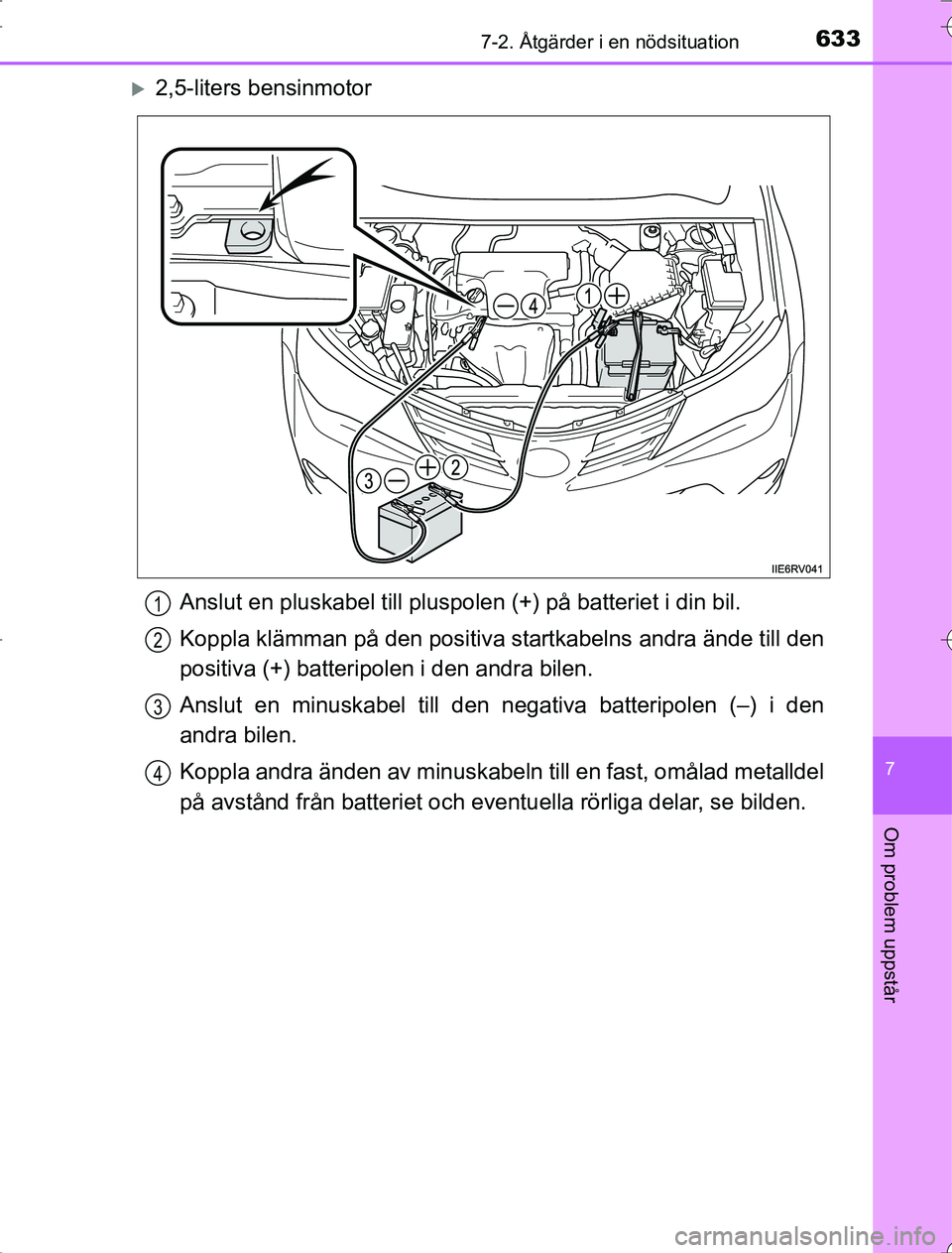 TOYOTA RAV4 2014 Bruksanvisningar (in Swedish) 6337-2. Åtgärder i en nödsituation
7
Om problem uppstår
OM42A21
2,5-liters bensinmotorAnslut en pluskabel till pluspolen (+) på batteriet i din bil.
Koppla klämman på den positiva startkabe TOYOTA RAV4 2014 Bruksanvisningar (in Swedish) 6337-2. Åtgärder i en nödsituation
7
Om problem uppstår
OM42A21
2,5-liters bensinmotorAnslut en pluskabel till pluspolen (+) på batteriet i din bil.
Koppla klämman på den positiva startkabe