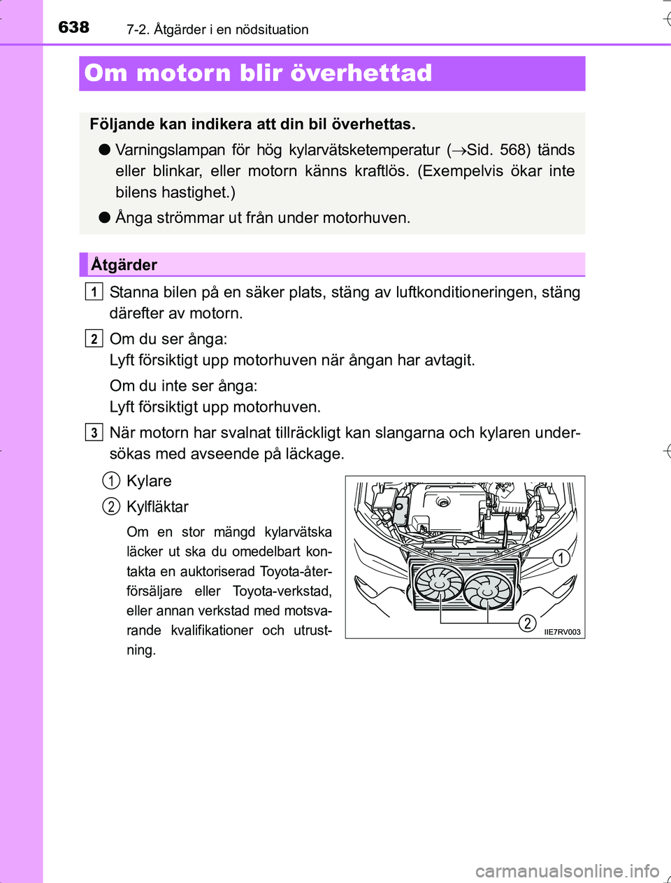 TOYOTA RAV4 2014 Bruksanvisningar (in Swedish) 6387-2. Åtgärder i en nödsituation
OM42A21
Om motor n blir överhettad
Stanna bilen på en säker plats, stäng av luftkonditioneringen, stäng
därefter av motorn.
Om du ser ånga:
Lyft försikti TOYOTA RAV4 2014 Bruksanvisningar (in Swedish) 6387-2. Åtgärder i en nödsituation
OM42A21
Om motor n blir överhettad
Stanna bilen på en säker plats, stäng av luftkonditioneringen, stäng
därefter av motorn.
Om du ser ånga:
Lyft försikti