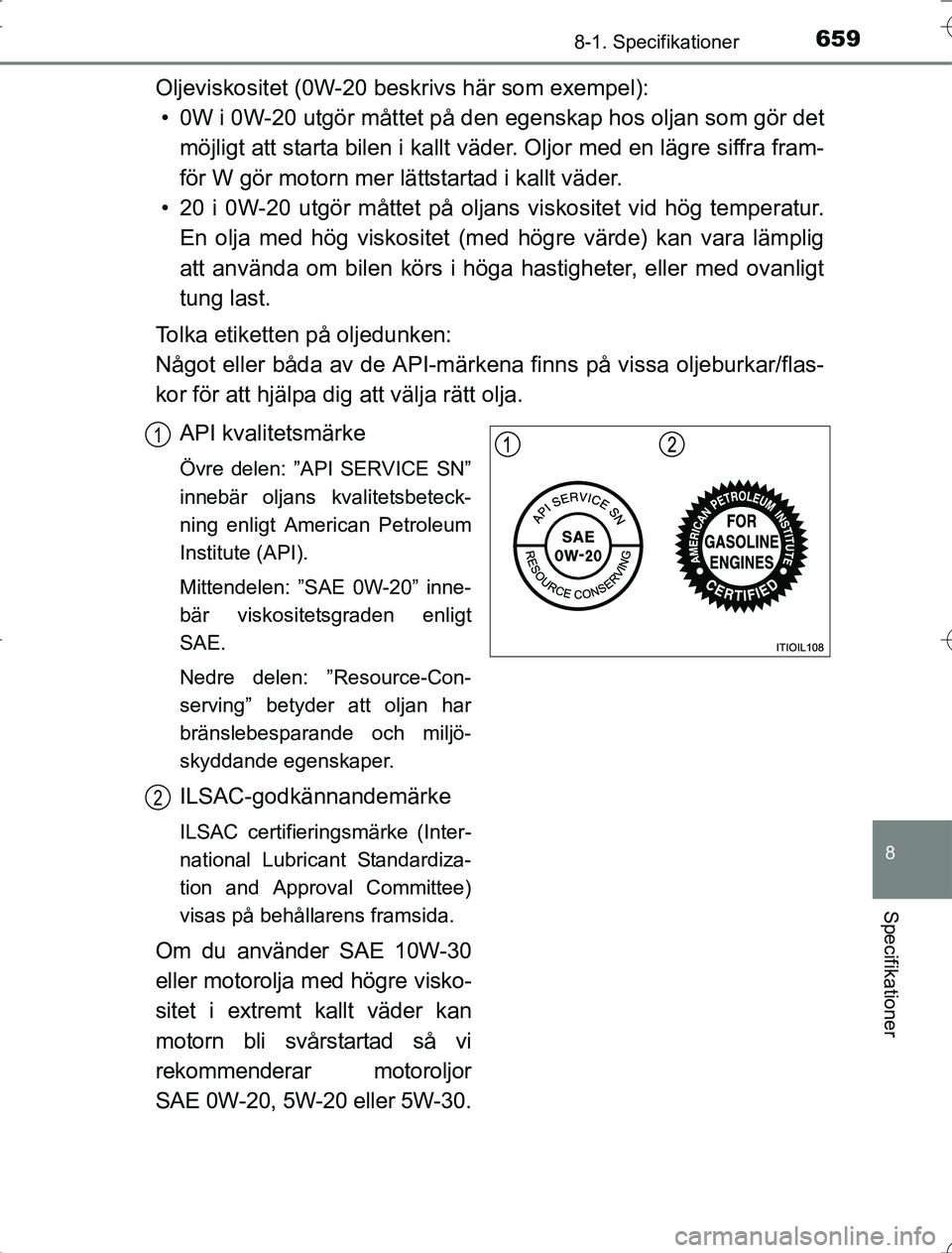 TOYOTA RAV4 2014 Bruksanvisningar (in Swedish) 659
8
8-1. Specifikationer
Specifikationer
OM42A21
Oljeviskositet (0W-20 beskrivs här som exempel):• 0W i 0W-20 utgör måttet på den egenskap hos oljan som gör det
möjligt att starta bilen i k TOYOTA RAV4 2014 Bruksanvisningar (in Swedish) 659
8
8-1. Specifikationer
Specifikationer
OM42A21
Oljeviskositet (0W-20 beskrivs här som exempel):• 0W i 0W-20 utgör måttet på den egenskap hos oljan som gör det
möjligt att starta bilen i k