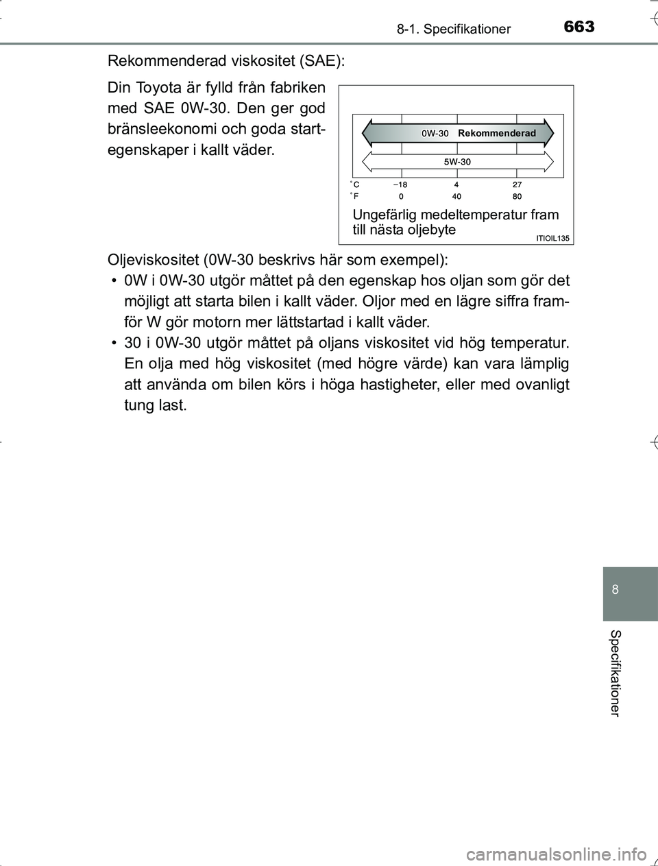 TOYOTA RAV4 2014 Bruksanvisningar (in Swedish) 663
8
8-1. Specifikationer
Specifikationer
OM42A21
Rekommenderad viskositet (SAE):
Din Toyota är fylld från fabriken
med SAE 0W-30. Den ger god
bränsleekonomi och goda start-
egenskaper i kallt vä TOYOTA RAV4 2014 Bruksanvisningar (in Swedish) 663
8
8-1. Specifikationer
Specifikationer
OM42A21
Rekommenderad viskositet (SAE):
Din Toyota är fylld från fabriken
med SAE 0W-30. Den ger god
bränsleekonomi och goda start-
egenskaper i kallt vä