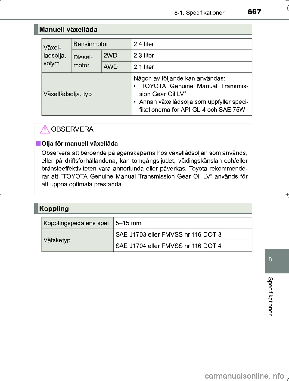 TOYOTA RAV4 2014 Bruksanvisningar (in Swedish) 667
8
8-1. Specifikationer
Specifikationer
OM42A21
Manuell växellåda
Växel-
lådsolja,
volymBensinmotor2,4 liter
Diesel-
motor2WD2,3 liter
AWD2,1 liter
Växellådsolja, typ
Någon av följande kan TOYOTA RAV4 2014 Bruksanvisningar (in Swedish) 667
8
8-1. Specifikationer
Specifikationer
OM42A21
Manuell växellåda
Växel-
lådsolja,
volymBensinmotor2,4 liter
Diesel-
motor2WD2,3 liter
AWD2,1 liter
Växellådsolja, typ
Någon av följande kan