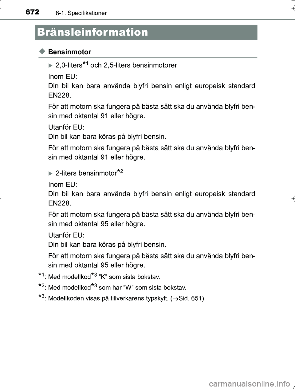 TOYOTA RAV4 2014 Bruksanvisningar (in Swedish) 6728-1. Specifikationer
OM42A21
Bränsleinfor mation
uBensinmotor
2,0-liters*1 och 2,5-liters bensinmotorer
Inom EU:
Din bil kan bara använda blyfri bensin enligt europeisk standard
EN228.
För at TOYOTA RAV4 2014 Bruksanvisningar (in Swedish) 6728-1. Specifikationer
OM42A21
Bränsleinfor mation
uBensinmotor
2,0-liters*1 och 2,5-liters bensinmotorer
Inom EU:
Din bil kan bara använda blyfri bensin enligt europeisk standard
EN228.
För at