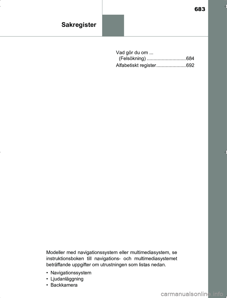 TOYOTA RAV4 2014 Bruksanvisningar (in Swedish) 683
Sakregister
OM42A21Vad gör du om ...
(Felsökning) ............................. 684
Alfabetiskt register ...................... 692
Modeller med navigationssystem eller multimediasystem, se
ins TOYOTA RAV4 2014 Bruksanvisningar (in Swedish) 683
Sakregister
OM42A21Vad gör du om ...
(Felsökning) ............................. 684
Alfabetiskt register ...................... 692
Modeller med navigationssystem eller multimediasystem, se
ins
