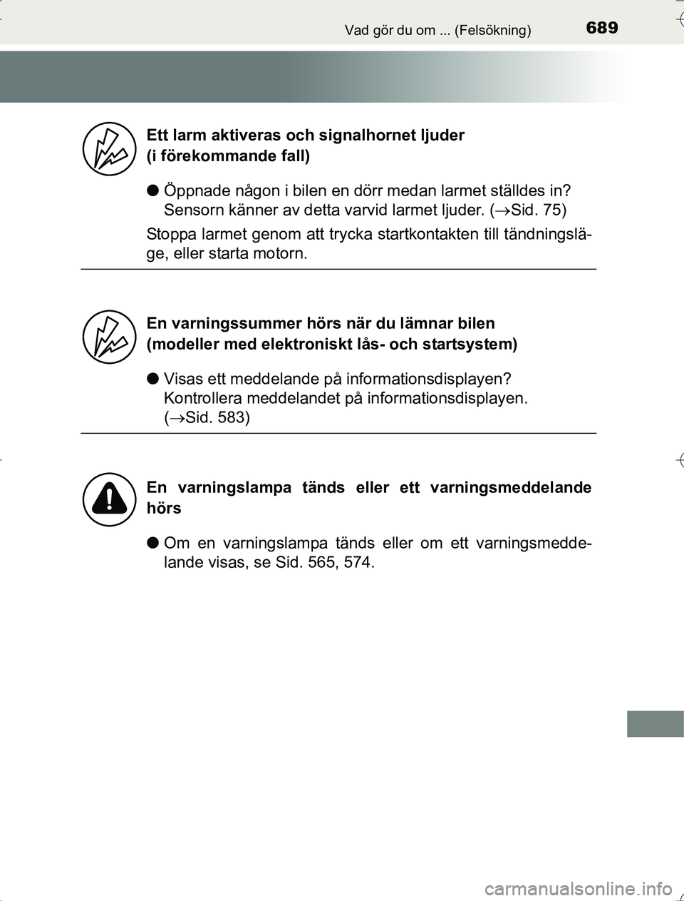 TOYOTA RAV4 2014  Bruksanvisningar (in Swedish) 689Vad gör du om ... (Felsökning)
OM42A21
lÖppnade någon i bilen en dörr medan larmet ställdes in? 
Sensorn känner av detta varvid larmet ljuder. ( Sid. 75)
Stoppa larmet genom att trycka  s