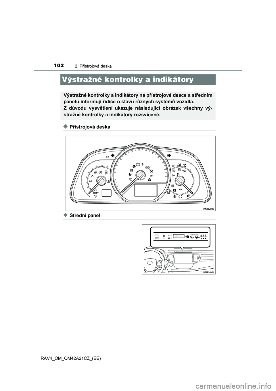 TOYOTA RAV4 2014 Návod na použití (in Czech) 1022. Přístrojová deska
RAV4_OM_OM42A21CZ_(EE)
Výstražné kontrolky a indikátory
◆Přístrojová deska
◆Střední panel
Výstražné kontrolky a indikátory na přístrojové desce a středn TOYOTA RAV4 2014 Návod na použití (in Czech) 1022. Přístrojová deska
RAV4_OM_OM42A21CZ_(EE)
Výstražné kontrolky a indikátory
◆Přístrojová deska
◆Střední panel
Výstražné kontrolky a indikátory na přístrojové desce a středn
