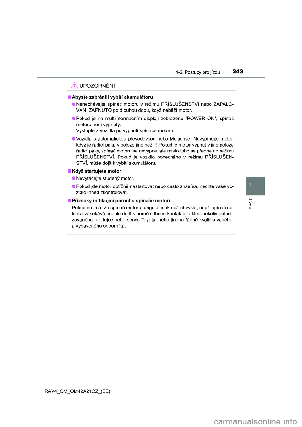 TOYOTA RAV4 2014  Návod na použití (in Czech) 2434-2. Postupy pro jízdu
4
Jízda
RAV4_OM_OM42A21CZ_(EE)
UPOZORNĚNÍ
■Abyste zabránili vybití akumulátoru 
● Nenechávejte spínač motoru v režimu PŘÍSLUŠENSTVÍ nebo ZAPALO- 
VÁNÍ ZA TOYOTA RAV4 2014  Návod na použití (in Czech) 2434-2. Postupy pro jízdu
4
Jízda
RAV4_OM_OM42A21CZ_(EE)
UPOZORNĚNÍ
■Abyste zabránili vybití akumulátoru 
● Nenechávejte spínač motoru v režimu PŘÍSLUŠENSTVÍ nebo ZAPALO- 
VÁNÍ ZA