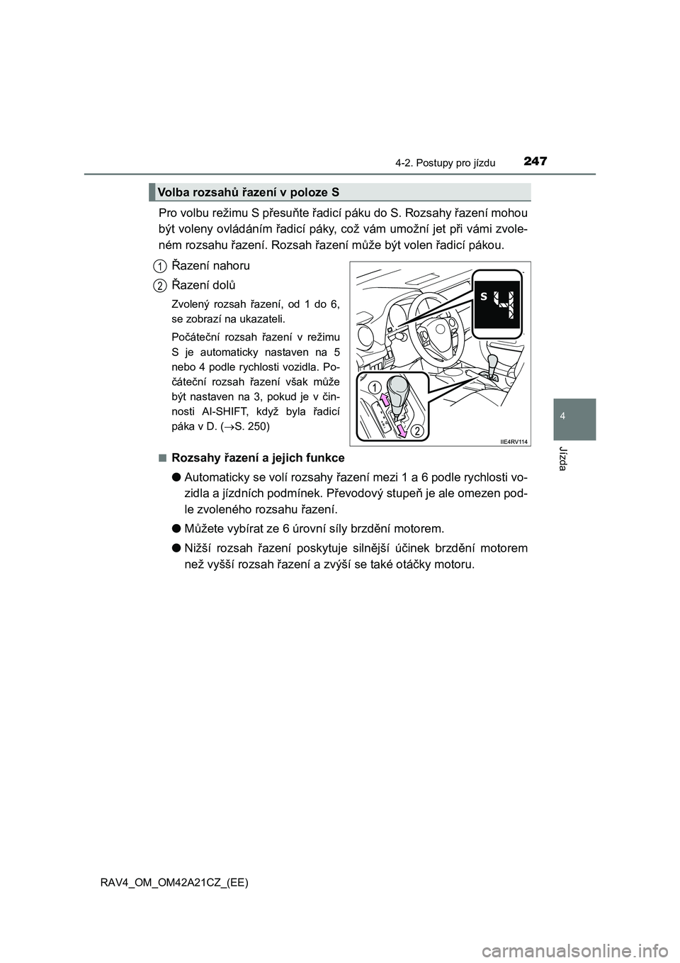 TOYOTA RAV4 2014  Návod na použití (in Czech) 2474-2. Postupy pro jízdu
4
Jízda
RAV4_OM_OM42A21CZ_(EE)
Pro volbu režimu S přesuňte řadicí páku do S. Rozsahy řazení mohou 
být voleny ovládáním  řadicí páky, což vám umožní jet  TOYOTA RAV4 2014  Návod na použití (in Czech) 2474-2. Postupy pro jízdu
4
Jízda
RAV4_OM_OM42A21CZ_(EE)
Pro volbu režimu S přesuňte řadicí páku do S. Rozsahy řazení mohou 
být voleny ovládáním  řadicí páky, což vám umožní jet