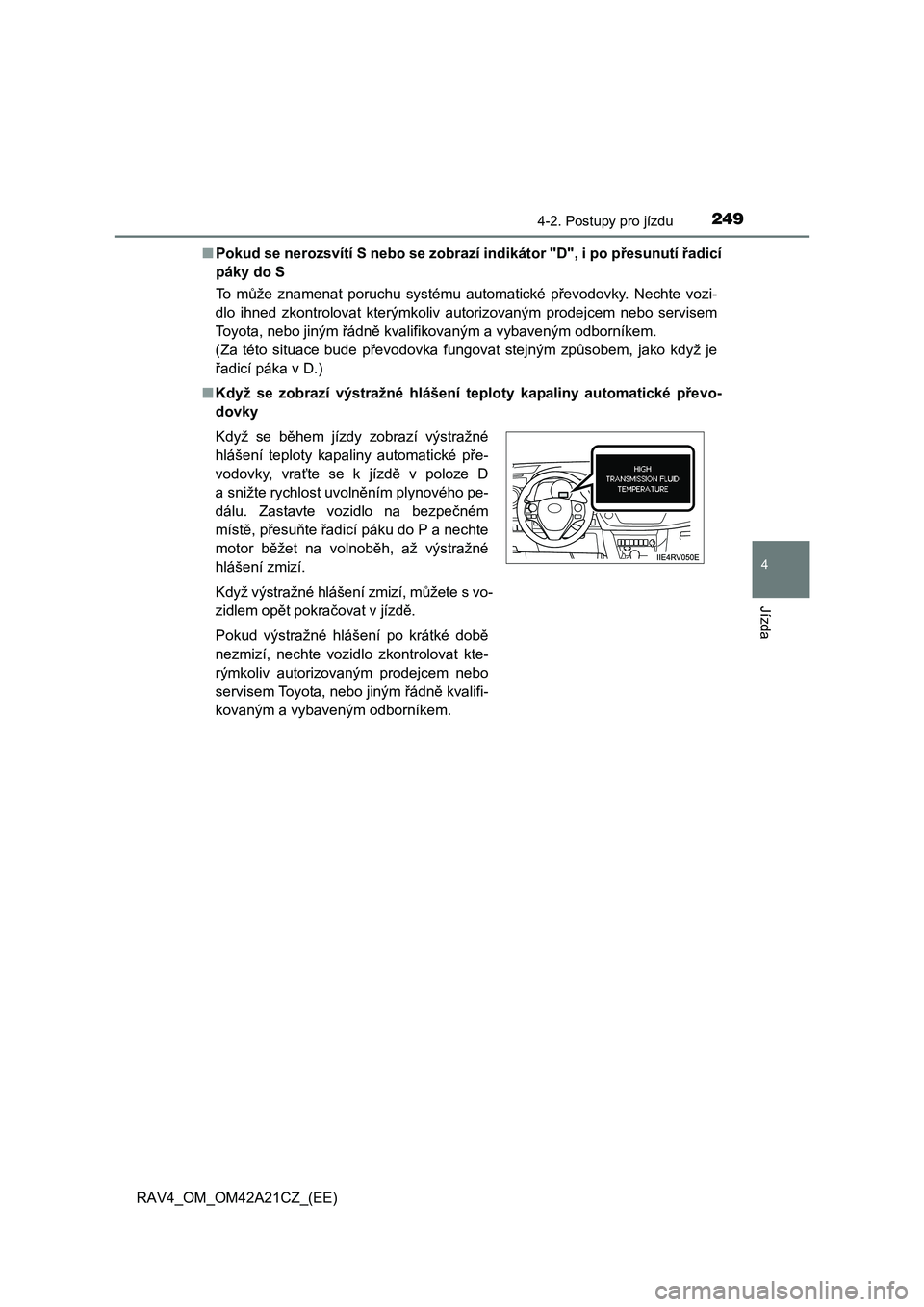 TOYOTA RAV4 2014  Návod na použití (in Czech) 2494-2. Postupy pro jízdu
4
Jízda
RAV4_OM_OM42A21CZ_(EE) 
■ Pokud se nerozsvítí S nebo se zobrazí indikátor "D", i po přesunutí řadicí 
páky do S 
To  m ůže znamenat poruchu systému au TOYOTA RAV4 2014  Návod na použití (in Czech) 2494-2. Postupy pro jízdu
4
Jízda
RAV4_OM_OM42A21CZ_(EE) 
■ Pokud se nerozsvítí S nebo se zobrazí indikátor "D", i po přesunutí řadicí 
páky do S 
To  m ůže znamenat poruchu systému au