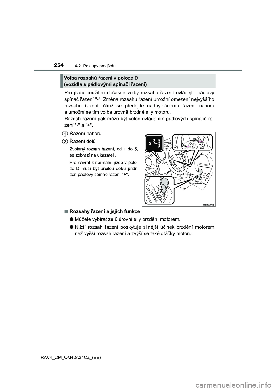 TOYOTA RAV4 2014  Návod na použití (in Czech) 2544-2. Postupy pro jízdu
RAV4_OM_OM42A21CZ_(EE)
Pro jízdu použitím dočasné volby rozsahu řazení ovládejte pádlový 
spína č řazení "-". Změna rozsahu řazení umožní omezení nejvyš