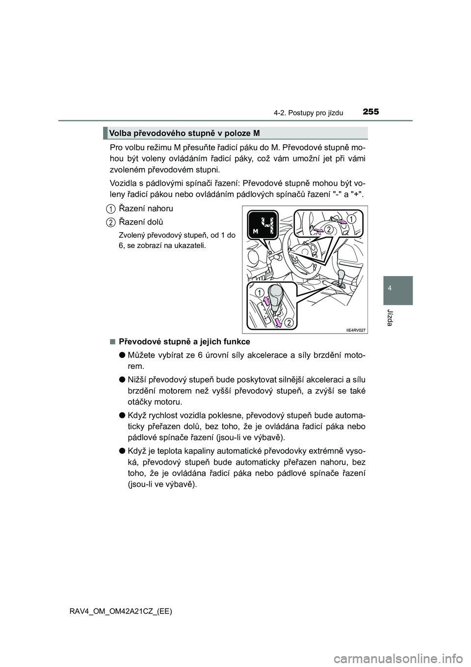 TOYOTA RAV4 2014  Návod na použití (in Czech) 2554-2. Postupy pro jízdu
4
Jízda
RAV4_OM_OM42A21CZ_(EE)
Pro volbu režimu M přesuňte řadicí páku do M. Převodové stupně mo- 
hou být voleny ovládáním  řadicí páky, což vám umožní