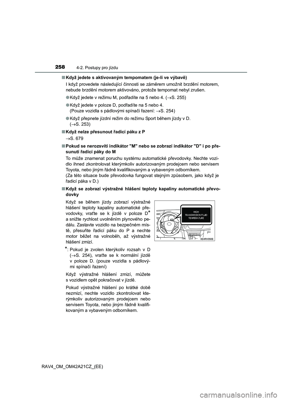 TOYOTA RAV4 2014  Návod na použití (in Czech) 2584-2. Postupy pro jízdu
RAV4_OM_OM42A21CZ_(EE) 
■ Když jedete s aktivovaným tempomatem (je-li ve výbavě) 
I když provedete následující  činnosti se záměrem umožnit brzdění motorem, 