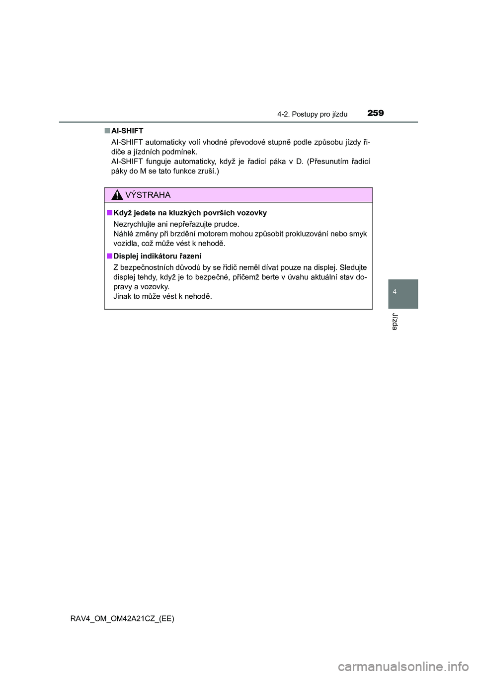 TOYOTA RAV4 2014  Návod na použití (in Czech) 2594-2. Postupy pro jízdu
4
Jízda
RAV4_OM_OM42A21CZ_(EE) 
■ AI-SHIFT 
AI-SHIFT automaticky volí vhodné p řevodové stupně podle způsobu jízdy ři- 
di če a jízdních podmínek. 
AI-SHIFT f
