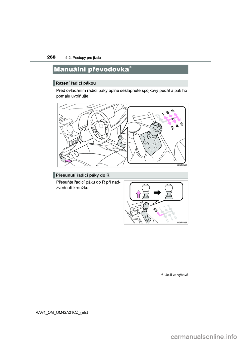 TOYOTA RAV4 2014  Návod na použití (in Czech) 2684-2. Postupy pro jízdu
RAV4_OM_OM42A21CZ_(EE)
Manuální převodovka
Před ovládáním řadicí páky úplně sešlápněte spojkový pedál a pak ho 
pomalu uvol ňujte. 
P řesuňte řadicí TOYOTA RAV4 2014  Návod na použití (in Czech) 2684-2. Postupy pro jízdu
RAV4_OM_OM42A21CZ_(EE)
Manuální převodovka
Před ovládáním řadicí páky úplně sešlápněte spojkový pedál a pak ho 
pomalu uvol ňujte. 
P řesuňte řadicí